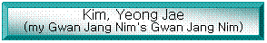 Bevel: Kim, Yeong Jae
(my Gwan Jang Nim's Gwan Jang Nim)
