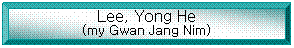 Bevel: Lee, Yong He
(my Gwan Jang Nim)
