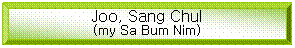 Bevel: Joo, Sang Chul
(my Sa Bum Nim)
